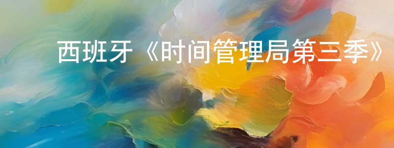 陈淑如的动漫综艺大全,西班牙《时间管理局第三季》迅雷下载/在线观看/百度云-魔幻/科幻-美剧天堂